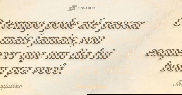O tempo pode até passar mais jamais,vou esquecer que um dia fui bom pra você.... Frase de Tharlyslima.