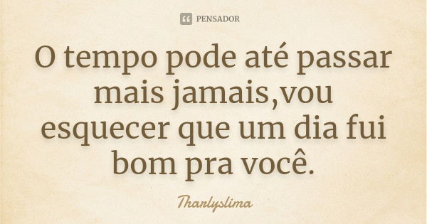 O tempo pode até passar mais jamais,vou esquecer que um dia fui bom pra você.... Frase de Tharlyslima.