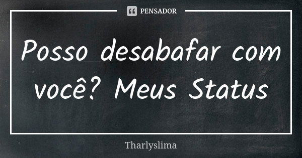 Posso desabafar com você? Meus Status... Frase de Tharlyslima.