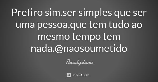 Prefiro sim.ser simples que ser uma pessoa,que tem tudo ao mesmo tempo tem nada.@naosoumetido... Frase de Tharlyslima.