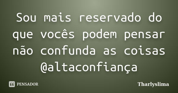 Sou mais reservado do que vocês podem pensar não confunda as coisas @altaconfiança... Frase de Tharlyslima.