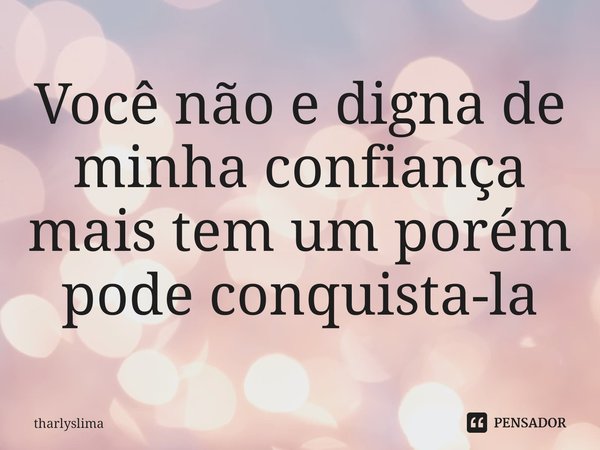 ⁠Você não e digna de minha confiança
mais tem um porém pode conquista-la... Frase de Tharlyslima.