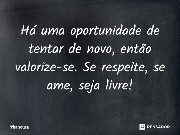 Há uma oportunidade de tentar de novo, então valorize-se. Se respeite, se ame, seja livre!⁠... Frase de Tha Sousa.