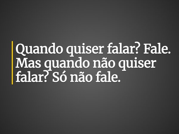 Quando quiser falar? Fale. Mas quando não quiser falar? Só não fale.... Frase de Tha Sousa.