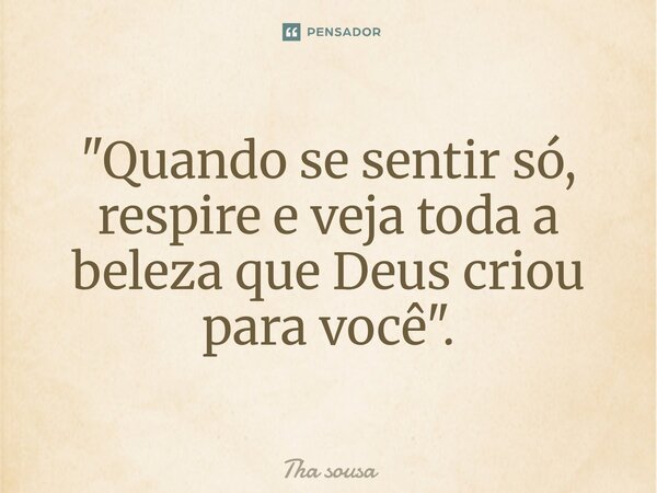 ⁠"Quando se sentir só, respire e veja toda a beleza que Deus criou para você ".... Frase de Tha sousa.