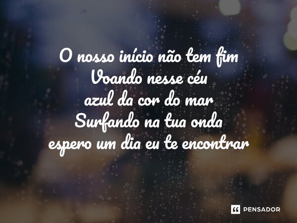 ⁠ O nosso início não tem fim Voando nesse céu azul da cor do mar Surfando na tua onda espero um dia eu te encontrar... Frase de Thássio Rozilla e Biano Moreira.