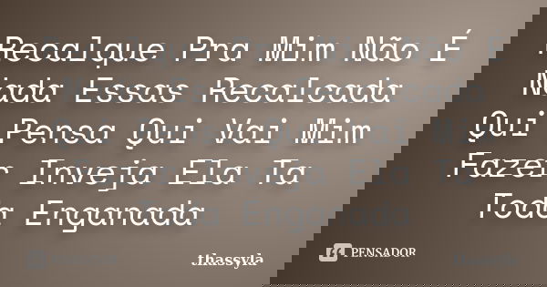 Recalque Pra Mim Não É Nada Essas Recalcada Qui Pensa Qui Vai Mim Fazer Inveja Ela Ta Toda Enganada... Frase de thassyla.