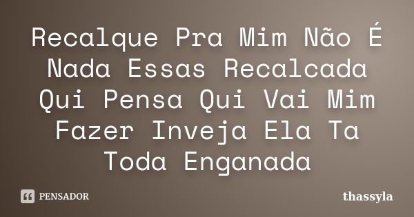 Recalque Pra Mim Não É Nada Essas Recalcada Qui Pensa Qui Vai Mim Fazer Inveja Ela Ta Toda Enganada... Frase de thassyla.