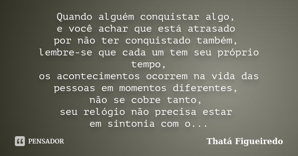 Quando alguém conquistar algo, e você achar que está atrasado por não ter conquistado também, lembre-se que cada um tem seu próprio tempo, os acontecimentos oco... Frase de Thatá Figueiredo.