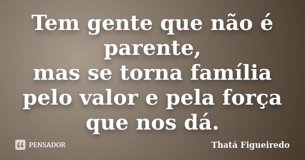 Tem gente que não é I parente, mas se torna família pelo valor pela força  que nos dá. - iFunny Brazil