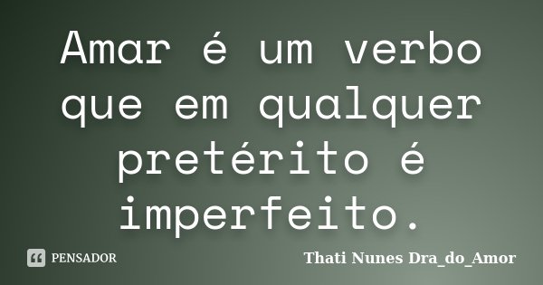 Amar é um verbo que em qualquer pretérito é imperfeito.... Frase de Thati Nunes Dra_do_Amor.