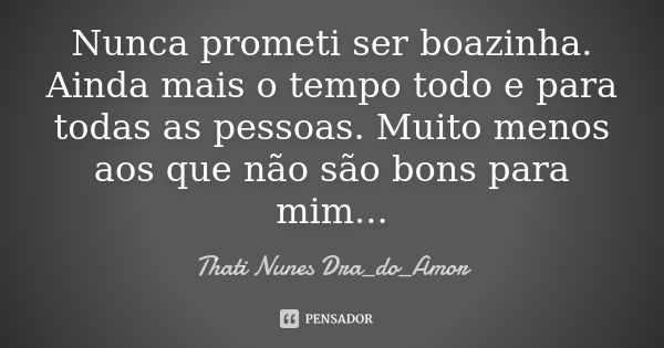 Nunca prometi ser boazinha. Ainda mais o tempo todo e para todas as pessoas. Muito menos aos que não são bons para mim...... Frase de Thati Nunes Dra_do_Amor.