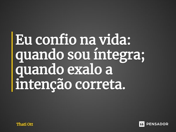 Eu confio na vida: quando sou íntegra; quando exalo a intenção correta.... Frase de Thati Ott.