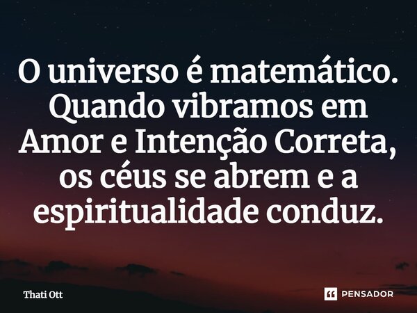 ⁠O universo é matemático. Quando vibramos em Amor e Intenção Correta, os céus se abrem e a espiritualidade conduz.... Frase de Thati Ott.