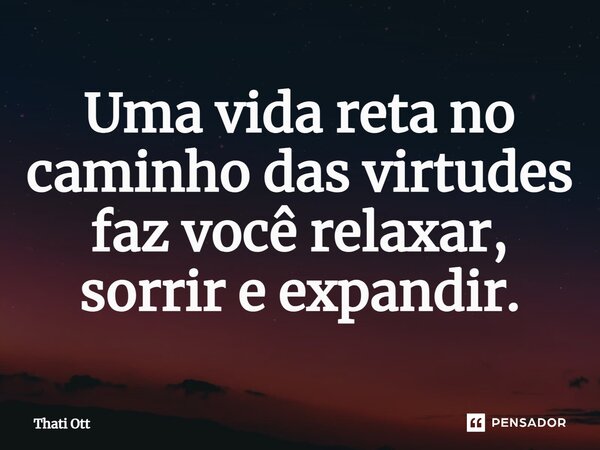 ⁠Uma vida reta no caminho das virtudes faz você relaxar, sorrir e expandir.... Frase de Thati Ott.