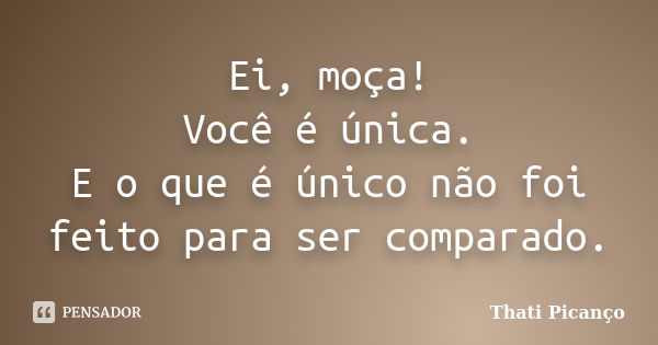 Ei, moça! Você é única. E o que é único não foi feito para ser comparado.... Frase de Thati Picanço.