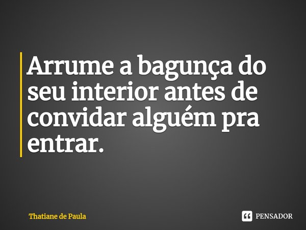 Arrume a bagunça do seu interior antes de convidar alguém pra⁠ entrar.... Frase de Thatiane de Paula.