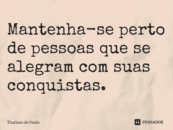 Mantenha-se perto de pessoas que se alegram com suas ⁠conquistas.... Frase de Thatiane de Paula.