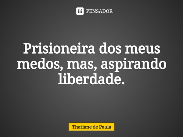 Prisioneira dos meus medos, mas, aspirando liberdade⁠.... Frase de Thatiane de Paula.