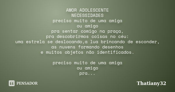 AMOR ADOLESCENTE NECESSIDADES preciso muito de uma amiga ou amigo pra sentar comigo na praça, pra descobrirmos coisas no céu: uma estrela se deslocando,a lua br... Frase de Thatiany32.