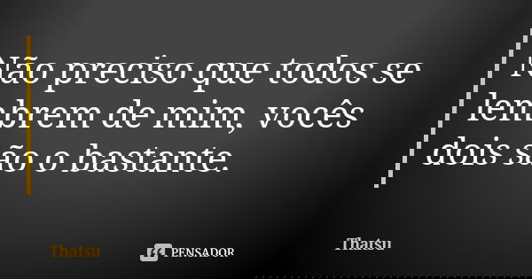 Não preciso que todos se lembrem de mim, vocês dois são o bastante.... Frase de Thatsu.