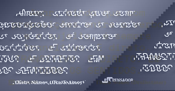 Amar, ainda que com preposições entre o verbo e o sujeito, é sempre transitivo. E direto. TRANSITIVO. E DIRETO. EM TODOS OS SENTIDOS.... Frase de Thatu Nunes (DraDoAmor).
