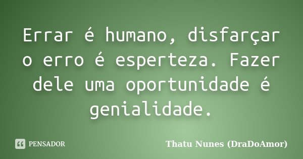 Errar é humano, disfarçar o erro é esperteza. Fazer dele uma oportunidade é genialidade.... Frase de Thatu Nunes (DraDoAmor).