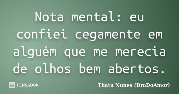 Nota mental: eu confiei cegamente em alguém que me merecia de olhos bem abertos.... Frase de Thatu Nunes (DraDoAmor).