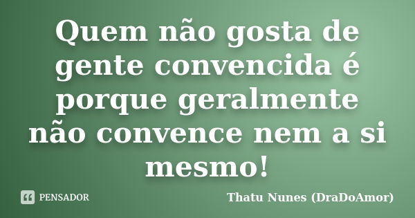 Quem não gosta de gente convencida é porque geralmente não convence nem a si mesmo!... Frase de Thatu Nunes (DraDoAmor).
