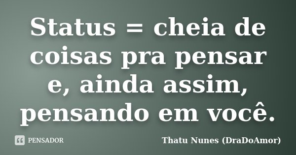 Status = cheia de coisas pra pensar e, ainda assim, pensando em você.... Frase de Thatu Nunes (DraDoAmor).