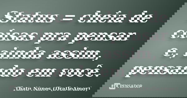 Status = cheia de coisas pra pensar e, ainda assim, pensando em você.... Frase de Thatu Nunes (DraDoAmor).