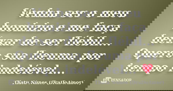 Venha ser o meu homizio e me faça deixar de ser flébil... Quero sua fleuma por tempo indelével... ♥... Frase de Thatu Nunes (DraDoAmor).