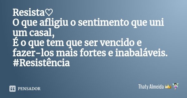 Resista♡
O que afligiu o sentimento que uni um casal,
É o que tem que ser vencido e fazer-los mais fortes e inabaláveis.
#Resistência... Frase de Thaty Almeida.