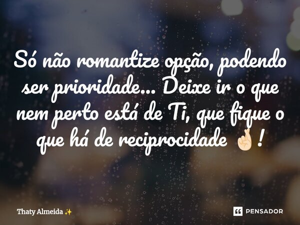 ⁠Só não romantize opção, podendo ser prioridade... Deixe ir o que nem perto está de Ti, que fique o que há de reciprocidade 🤞🏻!... Frase de Thaty Almeida.