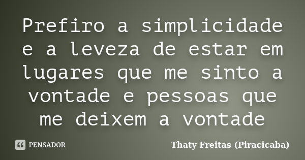 Prefiro a simplicidade e a leveza de estar em lugares que me sinto a vontade e pessoas que me deixem a vontade... Frase de Thaty Freitas (Piracicaba).