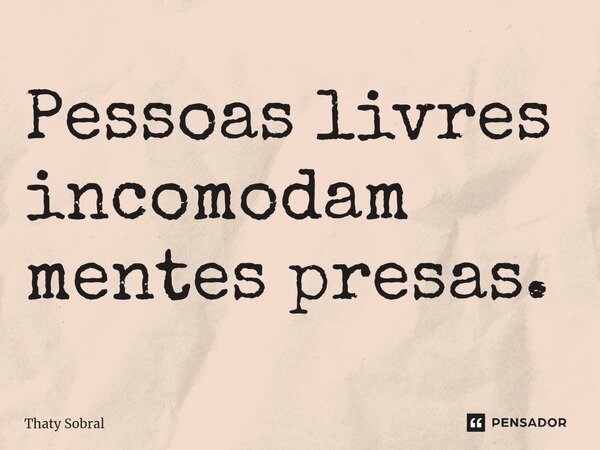 ⁠Pessoas livres incomodam mentes presas.... Frase de Thaty Sobral.