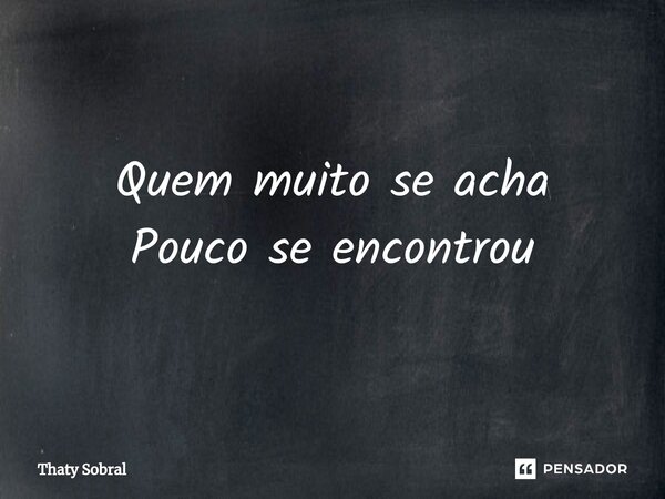 ⁠Quem muito se acha Pouco se encontrou... Frase de Thaty Sobral.