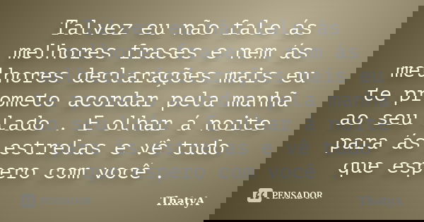 Talvez eu não fale ás melhores frases e nem ás melhores declarações mais eu te prometo acordar pela manhã ao seu lado . E olhar á noite para ás estrelas e vê tu... Frase de ThatyA.