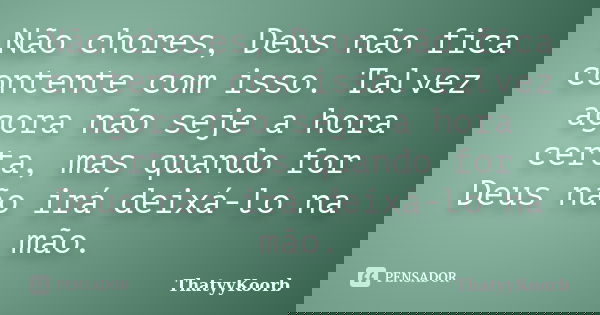Não chores, Deus não fica contente com isso. Talvez agora não seje a hora certa, mas quando for Deus não irá deixá-lo na mão.... Frase de ThatyyKoorb.
