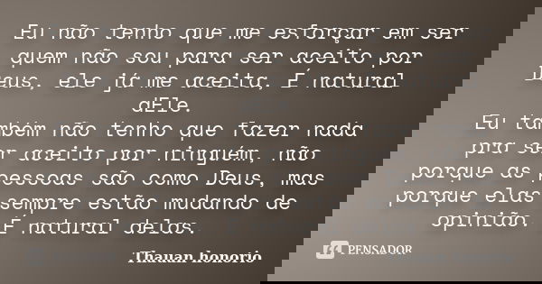 Eu não tenho que me esforçar em ser quem não sou para ser aceito por Deus, ele já me aceita, É natural dEle. Eu também não tenho que fazer nada pra ser aceito p... Frase de Thauan Honório.
