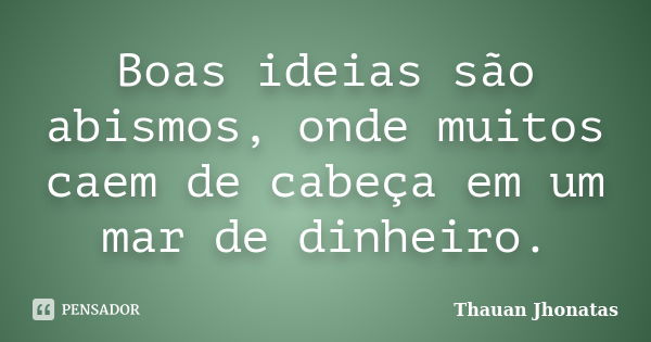 Boas ideias são abismos, onde muitos caem de cabeça em um mar de dinheiro.... Frase de Thauan Jhonatas.