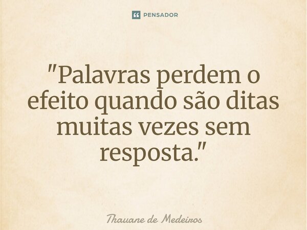 ⁠"Palavras perdem o efeito quando são ditas muitas vezes sem resposta."... Frase de Thauane de Medeiros.