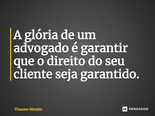 ⁠A glória de um advogado é garantir que o direito do seu cliente seja garantido.... Frase de Thauane Mendes.