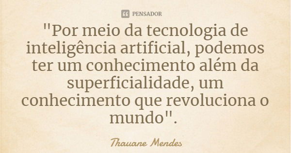 "Por meio da tecnologia de inteligência artificial, podemos ter um conhecimento além da superficialidade, um conhecimento que revoluciona o mundo".... Frase de Thauane Mendes.