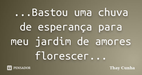 ...Bastou uma chuva de esperança para meu jardim de amores florescer...... Frase de Thay Cunha.