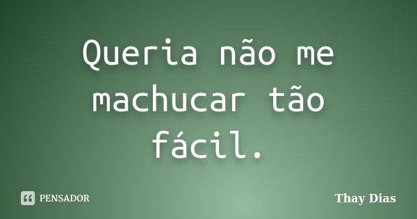 Queria não me machucar tão fácil.... Frase de Thay Dias.