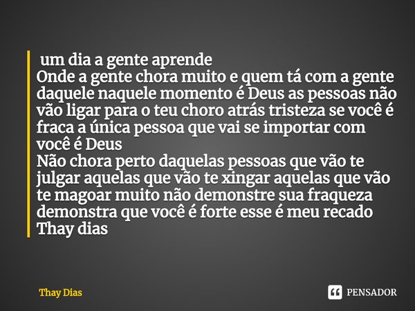 ⁠ um dia a gente aprende
Onde a gente chora muito e quem tá com a gente daquele naquele momento é Deus as pessoas não vão ligar para o teu choro atrás tristeza ... Frase de Thay Dias.