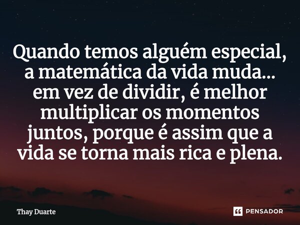 Quando temos alguém especial, a matemática da vida muda... em vez de dividir, é melhor multiplicar os momentos juntos, porque é assim que a vida se torna mais r... Frase de Thay Duarte.