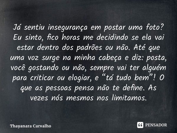 ⁠Já sentiu insegurança em postar uma foto? Eu sinto, fico horas me decidindo se ela vai estar dentro dos padrões ou não. Até que uma voz surge na minha cabeça e... Frase de Thayanara Carvalho.