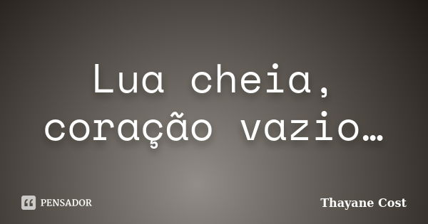 Lua cheia, coração vazio…... Frase de Thayane Cost.